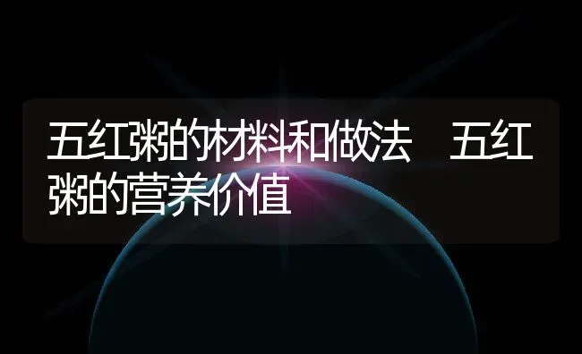 五红粥的材料和做法 五红粥的营养价值 | 养殖资料投稿