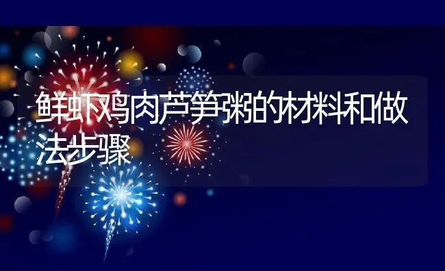 鲜虾鸡肉芦笋粥的材料和做法步骤 | 养殖资讯