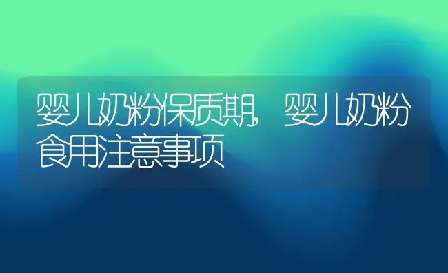 婴儿奶粉保质期,婴儿奶粉食用注意事项 | 养殖资料投稿