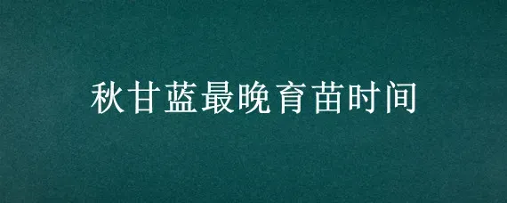 秋甘蓝最晚育苗时间