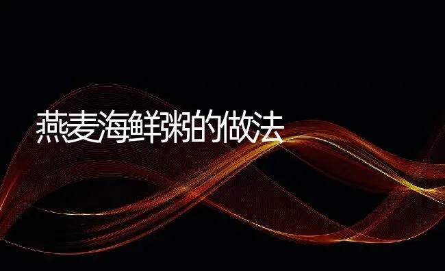 燕麦海鲜粥的做法 | 养殖资料投稿