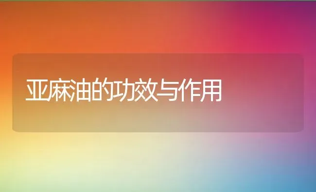 亚麻油的功效与作用 | 养殖资料投稿