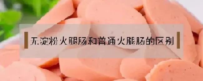 无淀粉火腿肠和普通火腿肠的区别