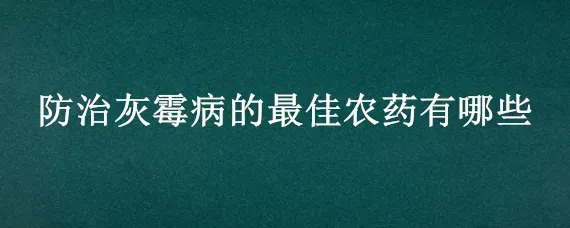 防治灰霉病的最佳农药有哪些