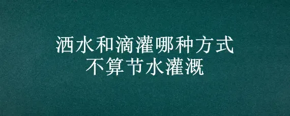 洒水和滴灌哪种方式不算节水灌溉