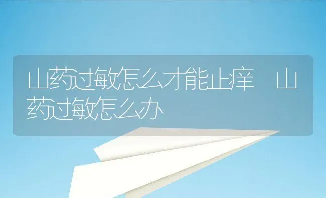 山药过敏怎么才能止痒 山药过敏怎么办 | 养殖资料投稿