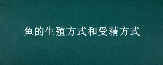 鱼的生殖方式和受精方式