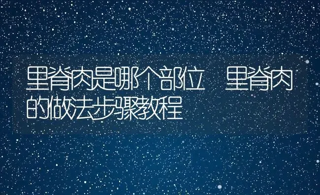 里脊肉是哪个部位 里脊肉的做法步骤教程 | 养殖资料投稿