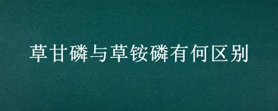 草甘磷与草铵磷有何区别