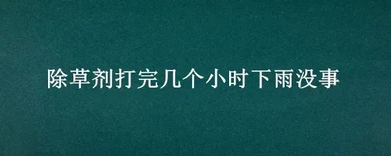 除草剂打完几个小时下雨没事