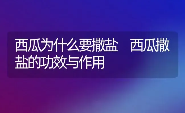 西瓜为什么要撒盐 西瓜撒盐的功效与作用 | 养殖资料投稿