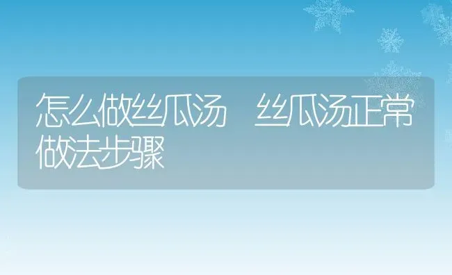 怎么做丝瓜汤 丝瓜汤正常做法步骤 | 养殖资料投稿