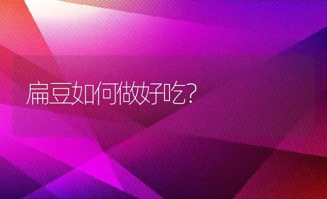 扁豆如何做好吃？ | 养殖资料投稿