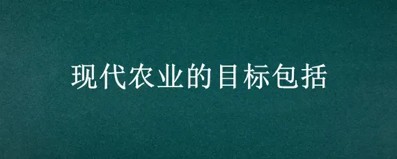 现代农业的目标包括