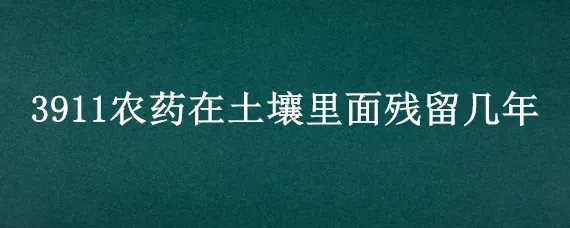 3911农药在土壤里面残留几年
