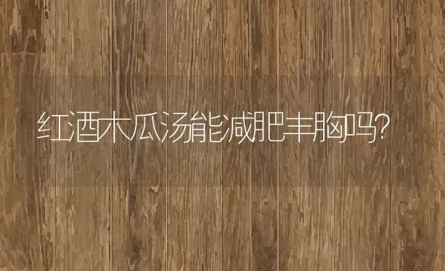 红酒木瓜汤能减肥丰胸吗？ | 养殖资料投稿