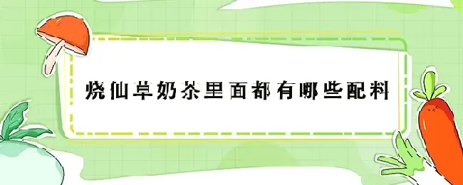 烧仙草奶茶里面都有哪些配料