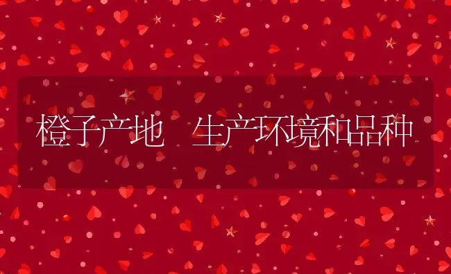 橙子产地 生产环境和品种 | 养殖资料投稿