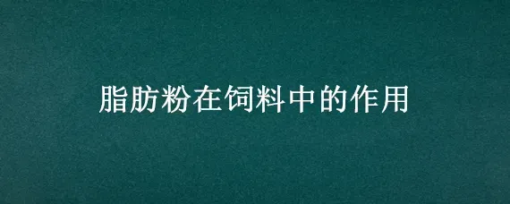 脂肪粉在饲料中的作用