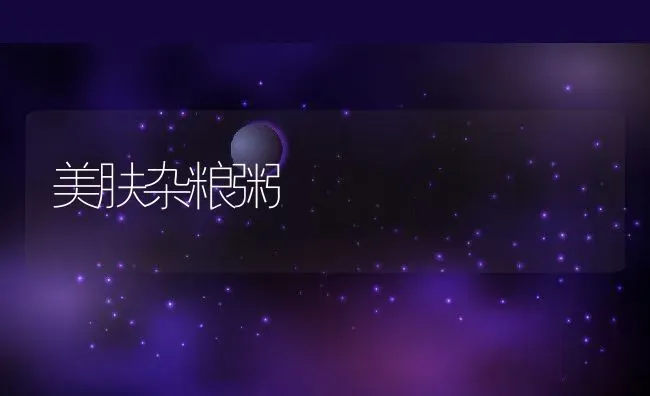 美肤杂粮粥 | 养殖资讯