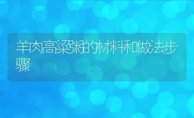 羊肉高粱粥的材料和做法步骤 | 养殖资讯