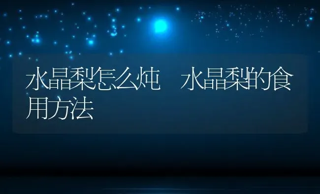 水晶梨怎么炖 水晶梨的食用方法 | 养殖资料投稿