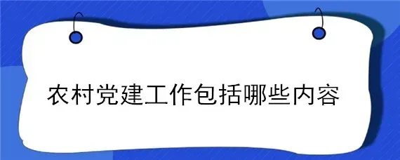 农村党建工作包括哪些内容