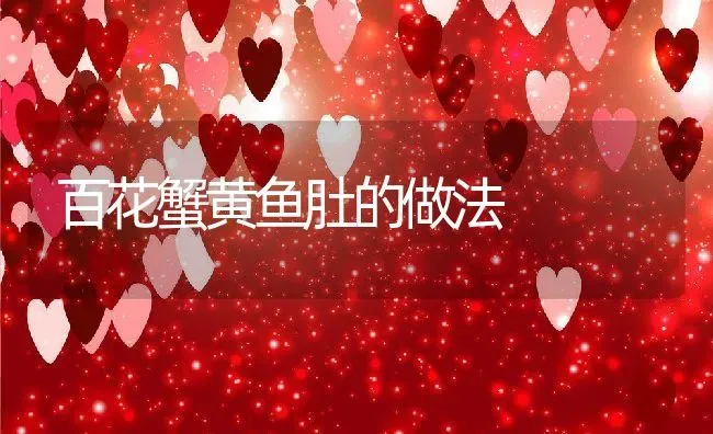 百花蟹黄鱼肚的做法 | 养殖资料投稿