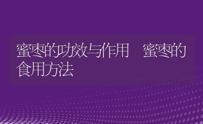 蜜枣的功效与作用 蜜枣的食用方法 | 养殖资料投稿