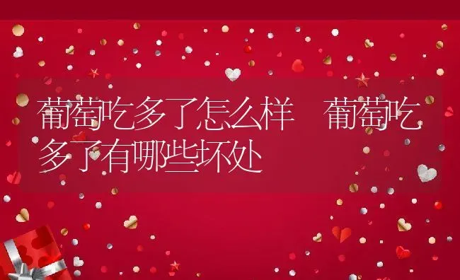葡萄吃多了怎么样 葡萄吃多了有哪些坏处 | 养殖资料投稿