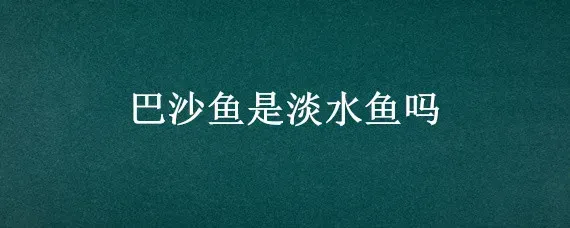 巴沙鱼是淡水鱼吗