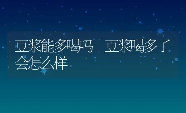 豆浆能多喝吗 豆浆喝多了会怎么样 | 养殖资料投稿
