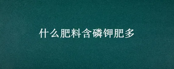 什么肥料含磷钾肥多