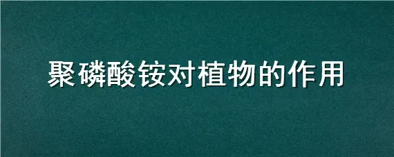 聚磷酸铵对植物的作用