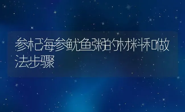 参杞海参鱿鱼粥的材料和做法步骤 | 养殖资讯