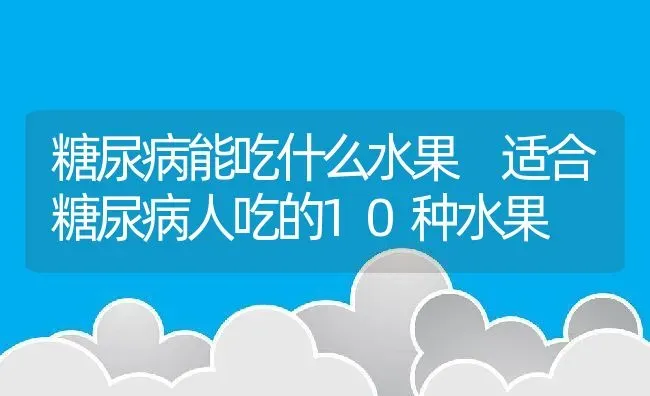 糖尿病能吃什么水果 适合糖尿病人吃的10种水果 | 养殖资料投稿