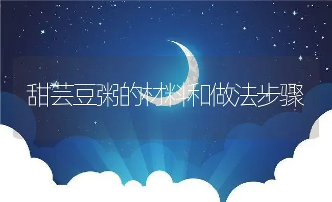 甜芸豆粥的材料和做法步骤 | 养殖资讯