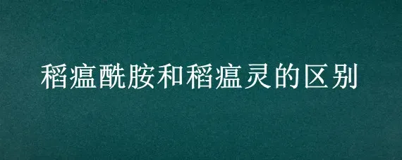 稻瘟酰胺和稻瘟灵的区别