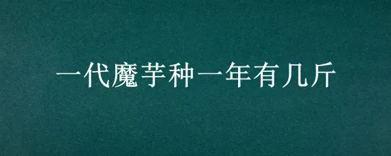 一代魔芋种一年有几斤