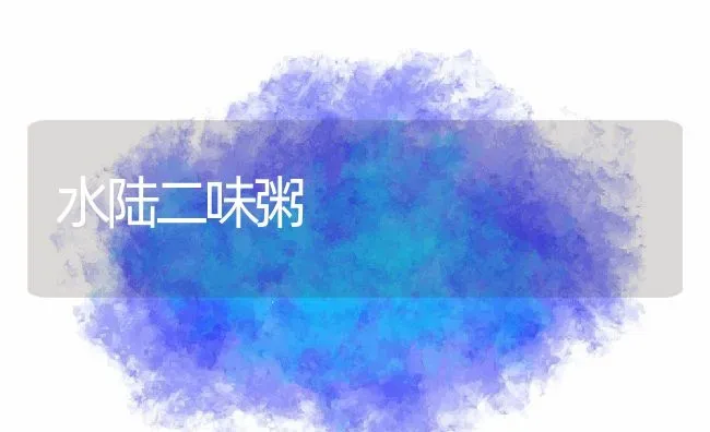 水陆二味粥 | 养殖资料投稿