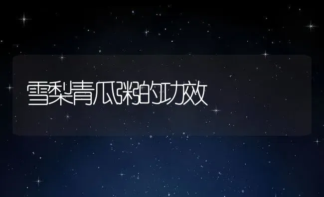 雪梨青瓜粥的功效 | 养殖资料投稿