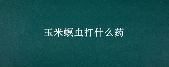 玉米螟虫打什么药