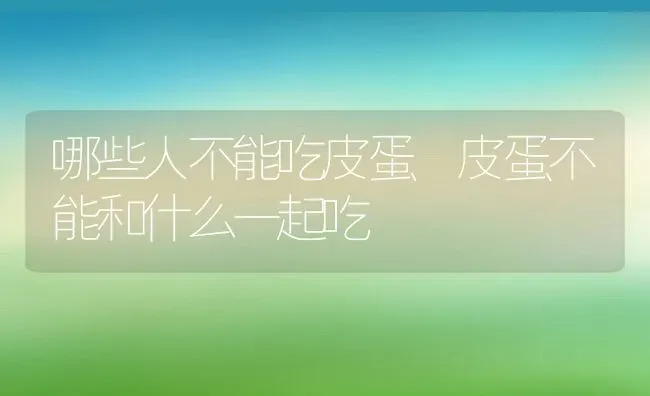 哪些人不能吃皮蛋 皮蛋不能和什么一起吃 | 养殖资料投稿
