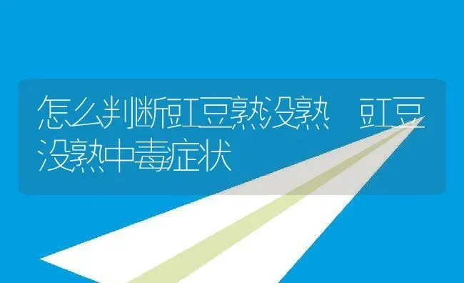 怎么判断豇豆熟没熟 豇豆没熟中毒症状 | 养殖资料投稿