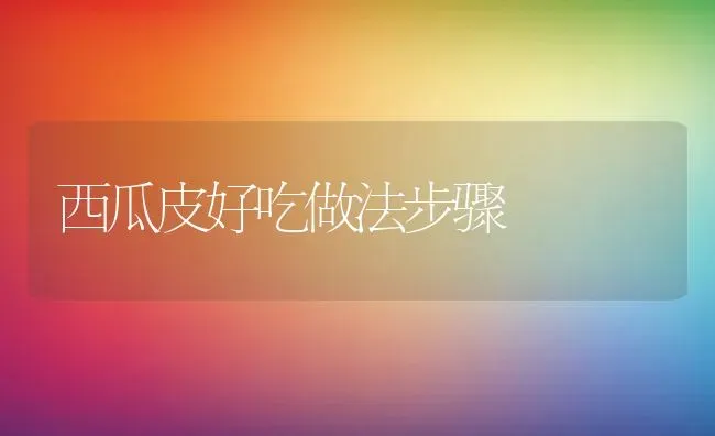 西瓜皮好吃做法步骤 | 养殖资料投稿