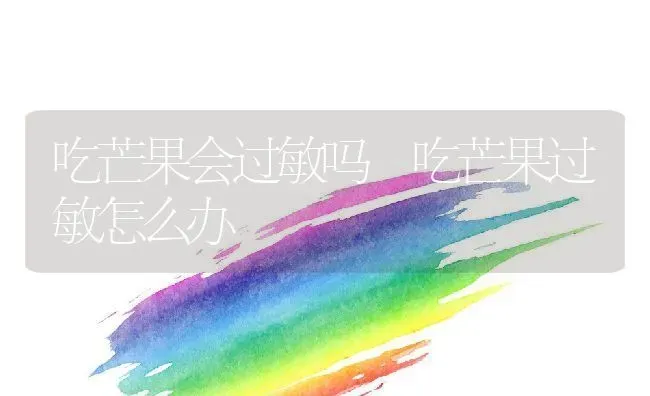 吃芒果会过敏吗 吃芒果过敏怎么办 | 养殖资料投稿