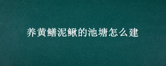 养黄鳝泥鳅的池塘怎么建