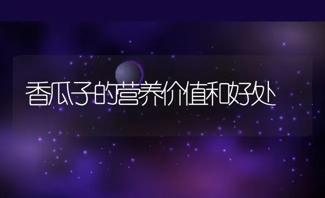 香瓜子的营养价值和好处 | 养殖资料投稿