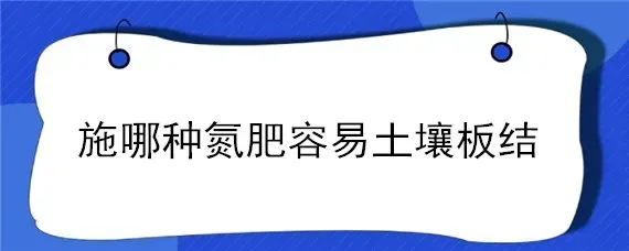 施哪种氮肥容易土壤板结