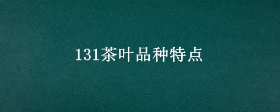 131茶叶品种特点